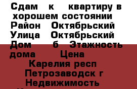 Сдам 1 к.-  квартиру в хорошем состоянии › Район ­ Октябрьский › Улица ­ Октябрьский › Дом ­ 10 б › Этажность дома ­ 5 › Цена ­ 10 000 - Карелия респ., Петрозаводск г. Недвижимость » Квартиры аренда   